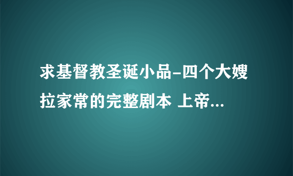 求基督教圣诞小品-四个大嫂 拉家常的完整剧本 上帝祝福你！