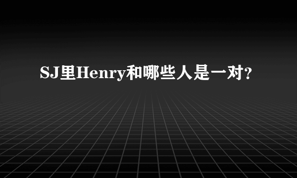 SJ里Henry和哪些人是一对？