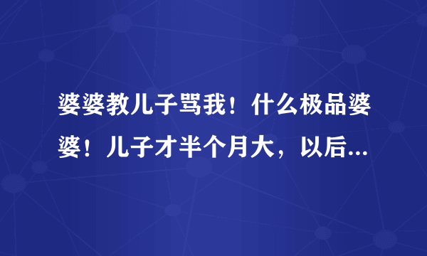 婆婆教儿子骂我！什么极品婆婆！儿子才半个月大，以后会说话了怎么办！