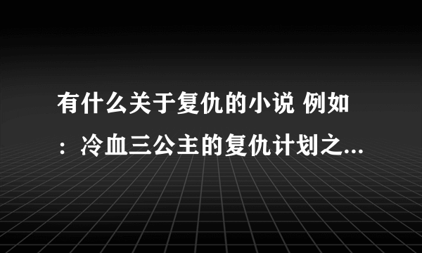 有什么关于复仇的小说 例如：冷血三公主的复仇计划之类 40个左右