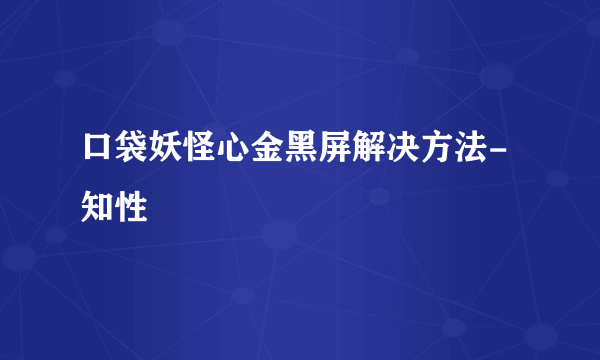 口袋妖怪心金黑屏解决方法-知性