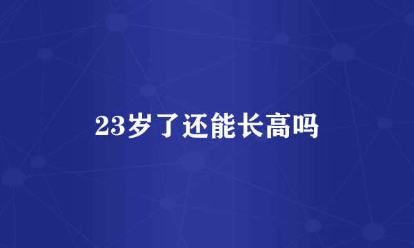 23岁了还能长高吗