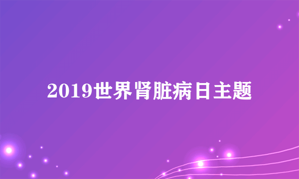 2019世界肾脏病日主题