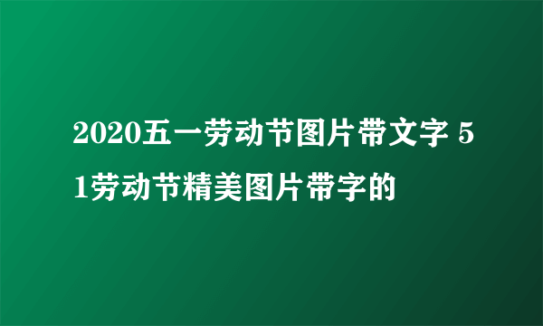 2020五一劳动节图片带文字 51劳动节精美图片带字的