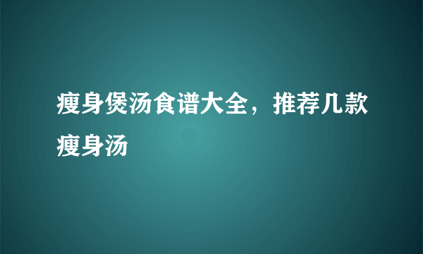 瘦身煲汤食谱大全，推荐几款瘦身汤