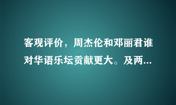 客观评价，周杰伦和邓丽君谁对华语乐坛贡献更大。及两者的历史地位？