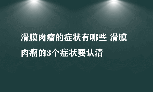 滑膜肉瘤的症状有哪些 滑膜肉瘤的3个症状要认清