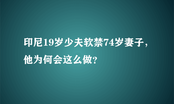 印尼19岁少夫软禁74岁妻子，他为何会这么做？