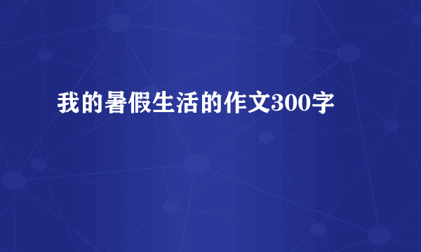 我的暑假生活的作文300字