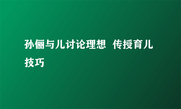 孙俪与儿讨论理想  传授育儿技巧