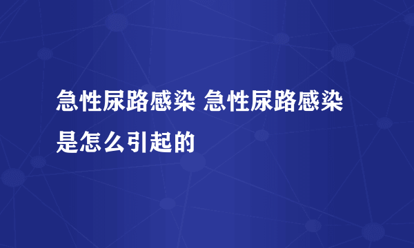 急性尿路感染 急性尿路感染是怎么引起的