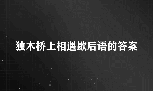 独木桥上相遇歇后语的答案