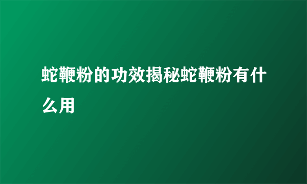 蛇鞭粉的功效揭秘蛇鞭粉有什么用