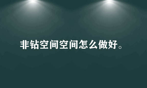 非钻空间空间怎么做好。