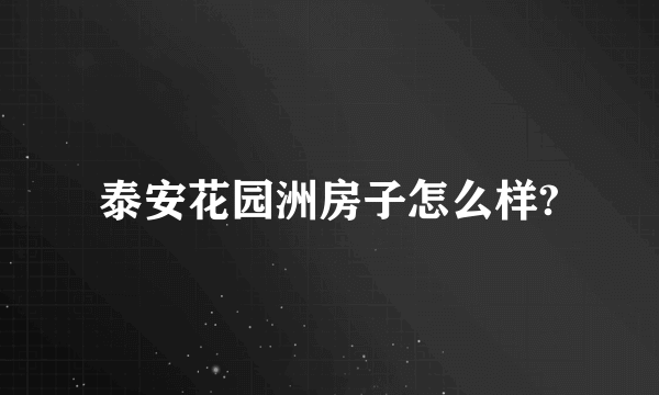 泰安花园洲房子怎么样?