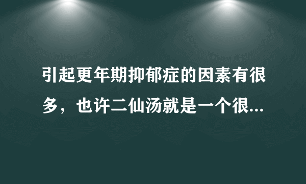 引起更年期抑郁症的因素有很多，也许二仙汤就是一个很好的治疗方法