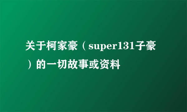 关于柯家豪（super131子豪）的一切故事或资料