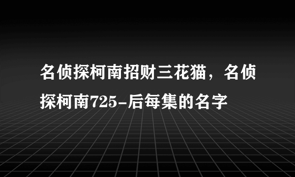 名侦探柯南招财三花猫，名侦探柯南725-后每集的名字