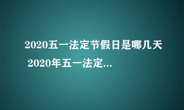 2020五一法定节假日是哪几天 2020年五一法定节假日天数