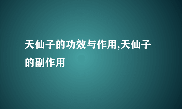 天仙子的功效与作用,天仙子的副作用