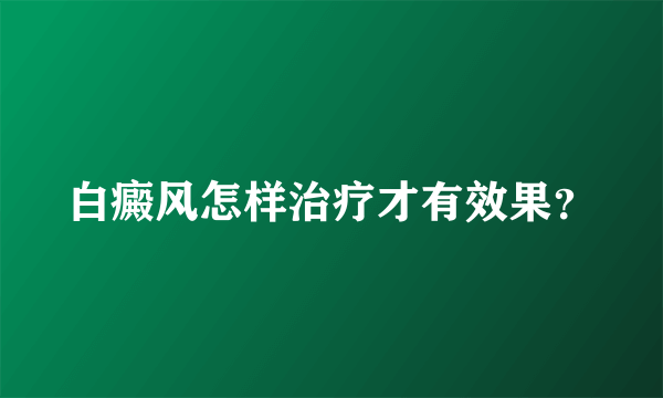 白癜风怎样治疗才有效果？