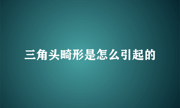 三角头畸形是怎么引起的