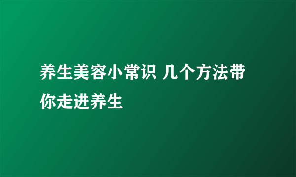 养生美容小常识 几个方法带你走进养生