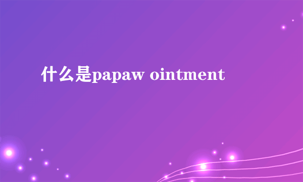 什么是papaw ointment