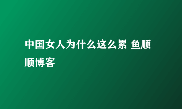 中国女人为什么这么累 鱼顺顺博客