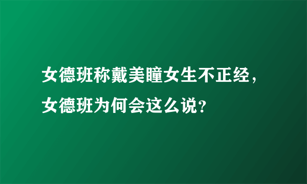 女德班称戴美瞳女生不正经，女德班为何会这么说？