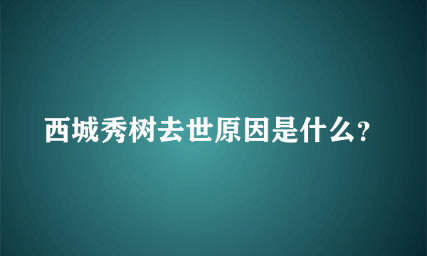 西城秀树去世原因是什么？