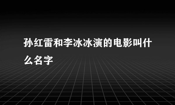 孙红雷和李冰冰演的电影叫什么名字