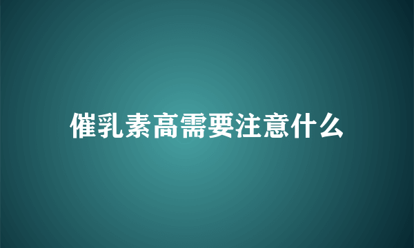 催乳素高需要注意什么