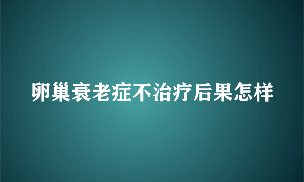 卵巢衰老症不治疗后果怎样