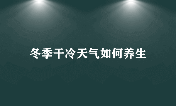 冬季干冷天气如何养生