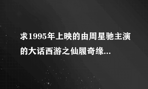 求1995年上映的由周星驰主演的大话西游之仙履奇缘在线免费播放资源