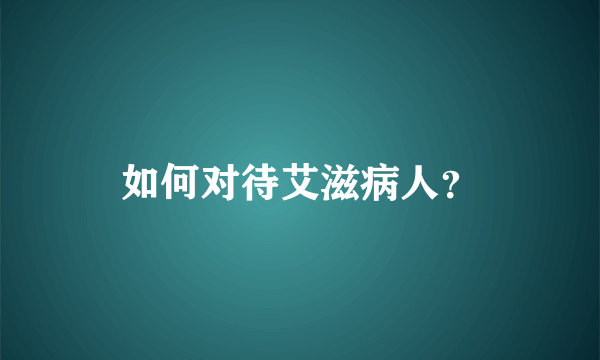 如何对待艾滋病人？