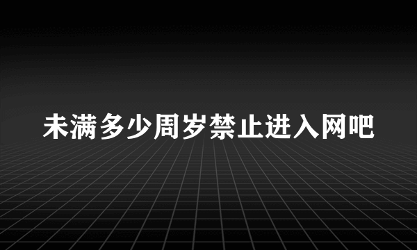 未满多少周岁禁止进入网吧