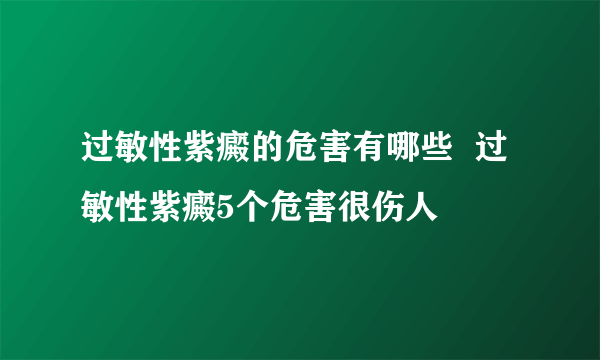 过敏性紫癜的危害有哪些  过敏性紫癜5个危害很伤人