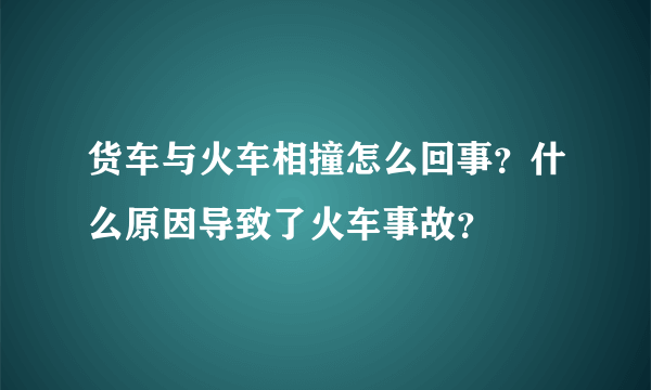 货车与火车相撞怎么回事？什么原因导致了火车事故？