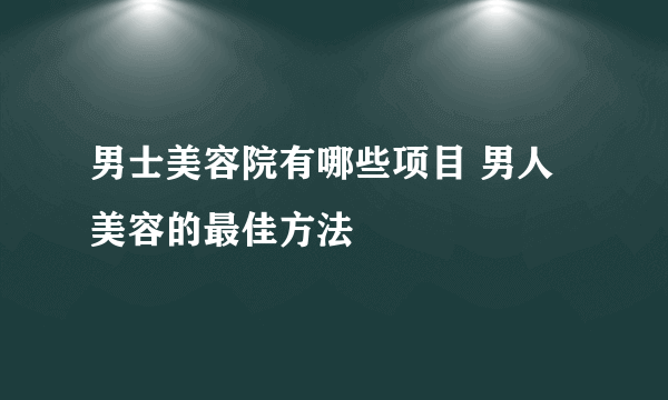 男士美容院有哪些项目 男人美容的最佳方法