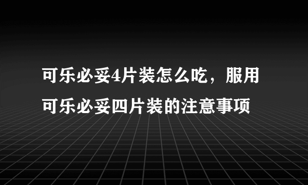 可乐必妥4片装怎么吃，服用可乐必妥四片装的注意事项