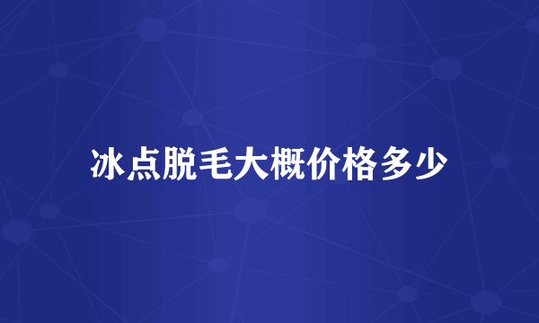 冰点脱毛大概价格多少