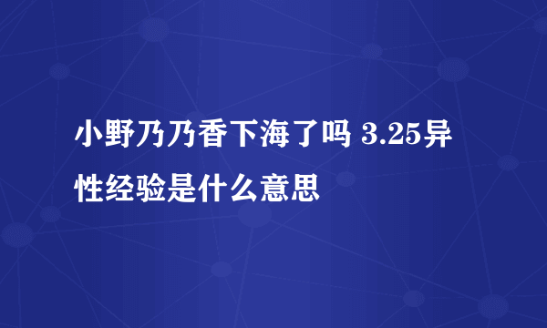 小野乃乃香下海了吗 3.25异性经验是什么意思