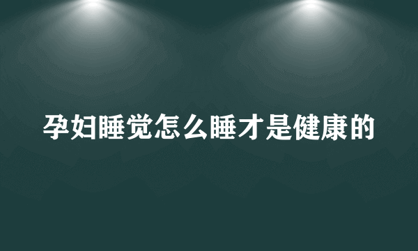 孕妇睡觉怎么睡才是健康的