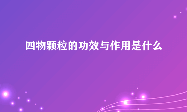 四物颗粒的功效与作用是什么