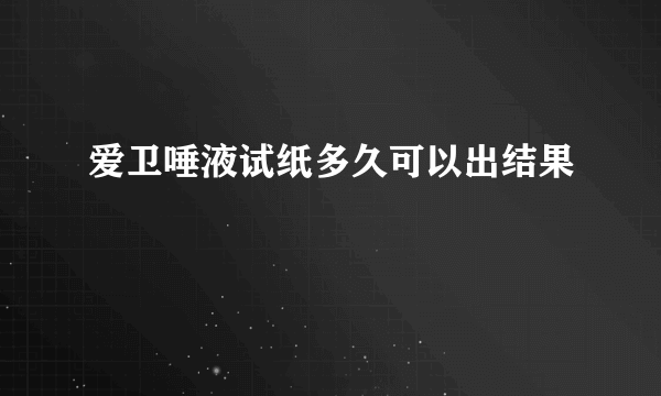 爱卫唾液试纸多久可以出结果