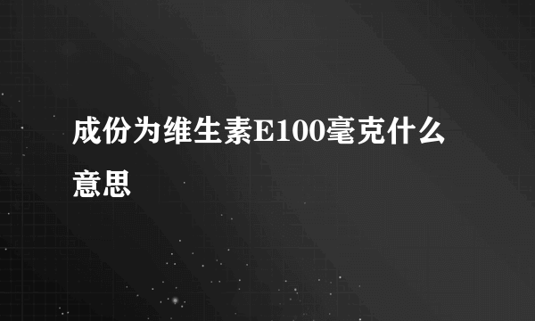 成份为维生素E100毫克什么意思