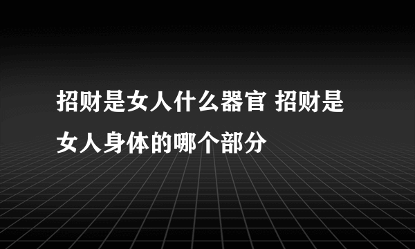 招财是女人什么器官 招财是女人身体的哪个部分