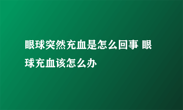 眼球突然充血是怎么回事 眼球充血该怎么办